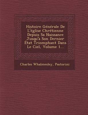 bokomslag Histoire Generale de L'Eglise Chretienne Depuis Sa Naissance Jusqu'a Son Dernier Etat Triomphant Dans Le Ciel, Volume 1...