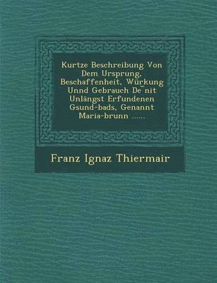 bokomslag Kurtze Beschreibung Von Dem Ursprung, Beschaffenheit, Würkung Unnd Gebrauch De ?nit Unlängst Erfundenen Gsund-bads, Genannt Maria-brunn ......