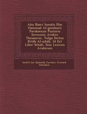 bokomslag Abu Nasri Isma Lis Ebn Hammad Al-Gieuharii Farabiensis Purioris Sermonis Arabici Thesaurus, Vulgo Dictus Kit B Al- I , Id Est Liber Sehah, Siue Lexicon Arabicum