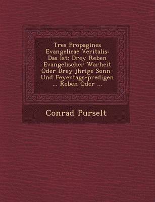 bokomslag Tres Propagines Evangelicae Veritalis: Das Ist: Drey Reben Evangelischer Warheit Oder Drey-J Hrige Sonn- Und Feyertags-Predigen ... Reben Oder ...