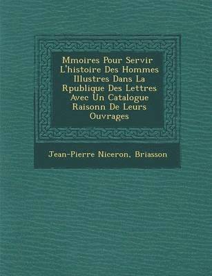 M Moires Pour Servir L'Histoire Des Hommes Illustres Dans La R Publique Des Lettres Avec Un Catalogue Raisonn de Leurs Ouvrages