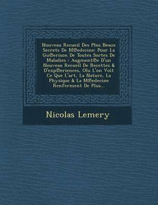 Nicolas Lemery - Nouveau Recueil Des Plus Beaux Secrets de M Edecine: Pour La Gu Erison de Toutes Sortes de Maladies: Augment E D'Un Nouveau Recueil de Recettes & D'Ex, Häftad
