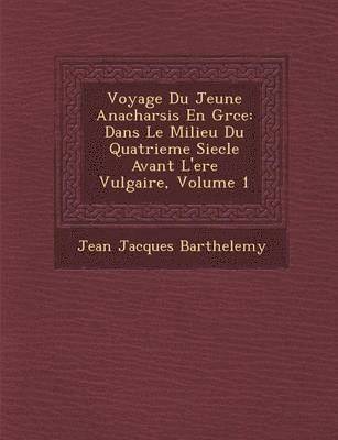 Jean-Jacques Barthelemy - Voyage Du Jeune Anacharsis En Gr Ce: Dans Le Milieu Du Quatrieme Siecle Avant L'Ere Vulgaire, Volume 1, Häftad