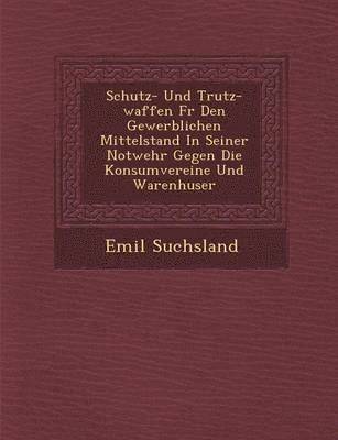 bokomslag Schutz- Und Trutz-Waffen Fur Den Gewerblichen Mittelstand in Seiner Notwehr Gegen Die Konsumvereine Und Warenh User