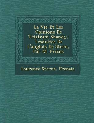bokomslag La Vie Et Les Opinions de Tristram Shandy, Traduites de L'Anglois de Stern, Par M. Fr Nais