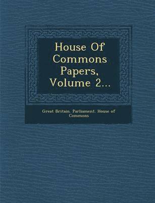 Great Britain Parliament House Of Comm - House of Commons Papers, Volume 2..., Häftad