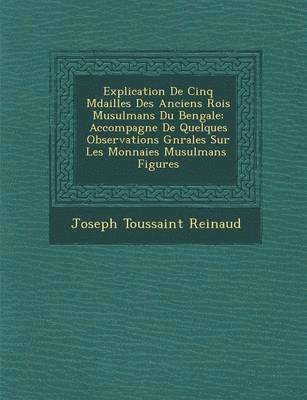 Joseph Toussaint Reinaud - Explication de Cinq M Dailles Des Anciens Rois Musulmans Du Bengale, Häftad