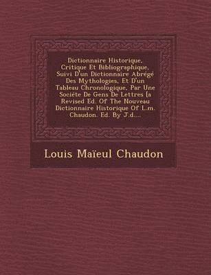 bokomslag Dictionnaire Historique, Critique Et Bibliographique, Suivi D'un Dictionnaire Abrg Des Mythologies, Et D'un Tableau Chronologique, Par Une Socite De Gens De Lettres [a Revised Ed. Of The