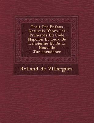 Trait� Des Enfans Naturels D'apr�s Les Principes Du Code Napol�on Et Ceux De L'ancienne Et De La Nouvelle Jurisprudence