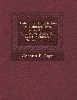 Johann F Egen, Johann F. Egen - Ueber Die Homerischen Gleichnisse, Ihre Uebereinstimmung Und Abweichung Von Den Gleichnissen Neuerer Dichter, Häftad