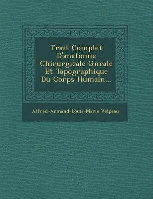 Trait Complet D'Anatomie Chirurgicale G N Rale Et Topographique Du Corps Humain...