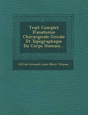 Trait Complet D'Anatomie Chirurgicale G N Rale Et Topographique Du Corps Humain... 1