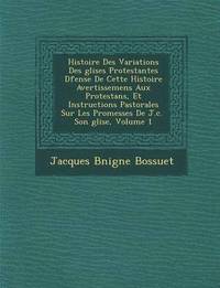 bokomslag Histoire Des Variations Des Glises Protestantes D Fense de Cette Histoire Avertissemens Aux Protestans, Et Instructions Pastorales Sur Les Promesses de J.C. Son Glise, Volume 1