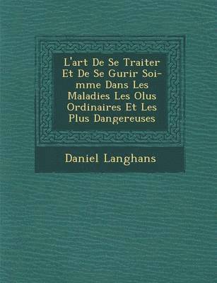 bokomslag L'Art de Se Traiter Et de Se Gu Rir Soi-M Me Dans Les Maladies Les Olus Ordinaires Et Les Plus Dangereuses