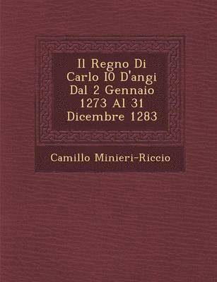 Camillo Minieri-Riccio - Il Regno Di Carlo I0 D'Angi Dal 2 Gennaio 1273 Al 31 Dicembre 1283, Häftad