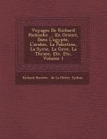 Voyages De Richard Pockocke ... En Orient, Dans L'egypte, L'arabie, La Palestine, La Syrie, La Gr&#65533;ce, La Thrace, Etc. Etc, Volume 1 1