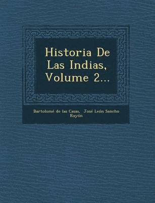Bartolomé De Las Casas, José León Sancho Rayón - Historia De Las Indias, Volume 2..., Häftad