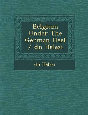 bokomslag Belgium Under the German Heel / D N Halasi