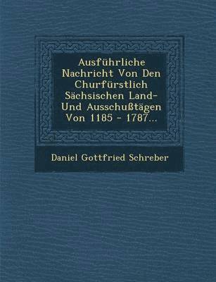 Ausfuhrliche Nachricht Von Den Churfurstlich Sachsischen Land- Und Ausschusstagen Von 1185 - 1787...