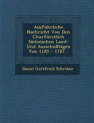 Ausfuhrliche Nachricht Von Den Churfurstlich Sachsischen Land- Und Ausschusstagen Von 1185 - 1787... 1