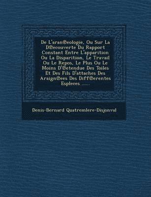 bokomslag de L'Aran Eologie, Ou Sur La D Ecouverte Du Rapport Constant Entre L'Apparition Ou La Disparition, Le Travail Ou Le Repos, Le Plus Ou Le Moins D' Etendue Des Toiles Et Des Fils D'Attaches Des Araign