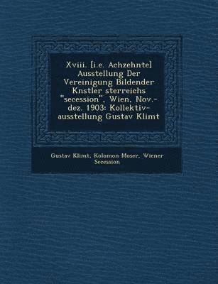 XVIII. [I.E. Achzehnte] Ausstellung Der Vereinigung Bildender K Nstler Sterreichs 'Secession,' Wien, Nov.-Dez. 1903 1