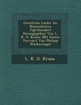 Geistliche Lieder Im Neunzehnten Jahrhundert Heraug Egeben Von L. K. O. Kraus 1