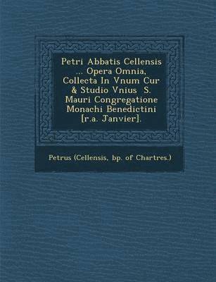 Petri Abbatis Cellensis ... Opera Omnia, Collecta in Vnum Cur & Studio Vnius S. Mauri Congregatione Monachi Benedictini [R.A. Janvier]. 1