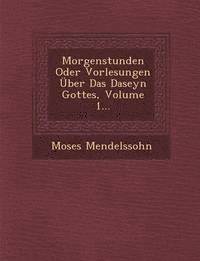 Moses Mendelssohn - Morgenstunden Oder Vorlesungen Uber Das Daseyn Gottes, Volume 1..., Häftad