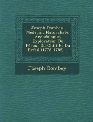 Joseph Dombey, Mdecin, Naturaliste, Archologue, Explorateur Du Prou, Du Chili Et Du Brsil (1778-1785).... 1