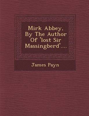 Mirk Abbey, by the Author of 'Lost Sir Massingberd'.... 1