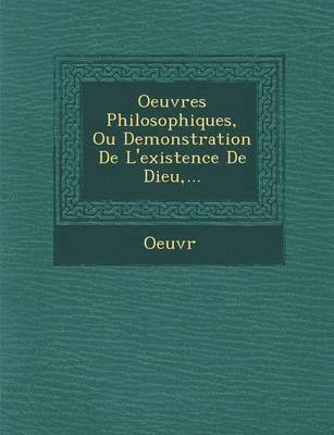 Oeuvr - Oeuvres Philosophiques, Ou Demonstration de L'Existence de Dieu, ..., Häftad