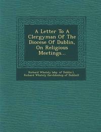 bokomslag A Letter to a Clergyman of the Diocese of Dublin, on Religious Meetings...