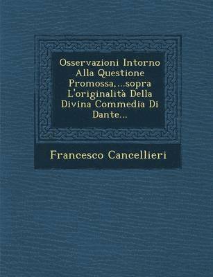 Francesco Cancellieri - Osservazioni Intorno Alla Questione Promossa, ...Sopra L'Originalita Della Divina Commedia Di Dante..., Häftad