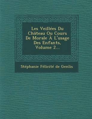 Les Veillees Du Chateau Ou Cours de Morale A L'Usage Des Enfants, Volume 2...