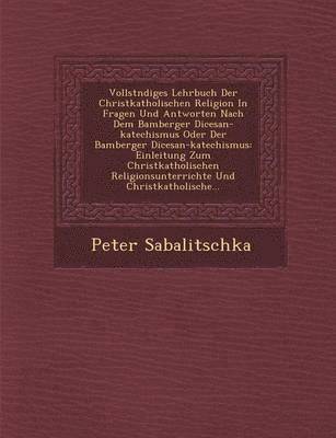 bokomslag Vollst Ndiges Lehrbuch Der Christkatholischen Religion in Fragen Und Antworten Nach Dem Bamberger Di Cesan-Katechismus Oder Der Bamberger Di Cesan-Katechismus