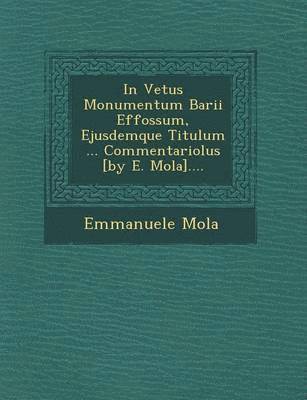 bokomslag In Vetus Monumentum Barii Effossum, Ejusdemque Titulum ... Commentariolus [By E. Mola]....