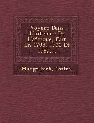 Voyage Dans L'Int Rieur de L'Afrique, Fait En 1795, 1796 Et 1797, ... 1