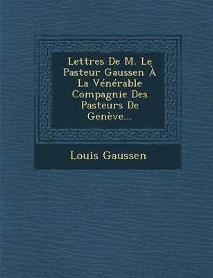 Lettres De M. Le Pasteur Gaussen À La Vénérable Compagnie Des Pasteurs De Genève...