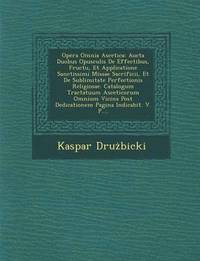 bokomslag Opera Omnia Ascetica: Aucta Duobus Opusculis de Effectibus, Fructu, Et Applicatione Sanctissimi Missae Sacrificii, Et de Sublimitate Perfect