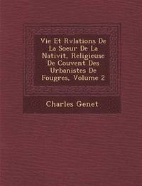 bokomslag Vie Et R&#65533;v&#65533;lations De La Soeur De La Nativit&#65533;, Religieuse De Couvent Des Urbanistes De Foug&#65533;res, Volume 2