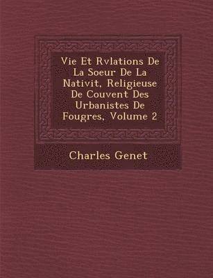 bokomslag Vie Et R&#65533;v&#65533;lations De La Soeur De La Nativit&#65533;, Religieuse De Couvent Des Urbanistes De Foug&#65533;res, Volume 2