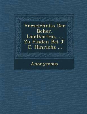 Anonymous - Verzeichniss Der B Cher, Landkarten, ... Zu Finden Bei J. C. Hinrichs ..., Häftad