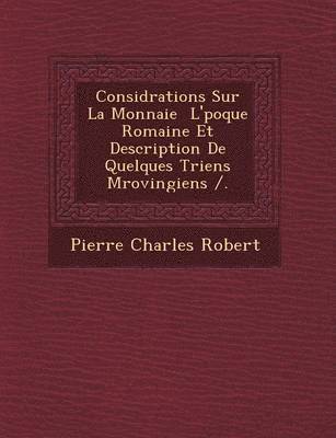 Consid Rations Sur La Monnaie L' Poque Romaine Et Description de Quelques Triens M Rovingiens /. 1