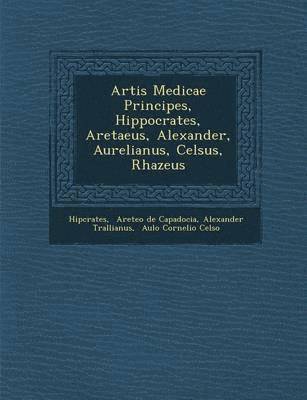 bokomslag Artis Medicae Principes, Hippocrates, Aretaeus, Alexander, Aurelianus, Celsus, Rhazeus