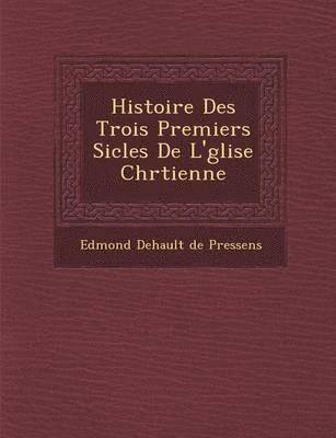 bokomslag Histoire Des Trois Premiers Si Cles de L' Glise Chr Tienne