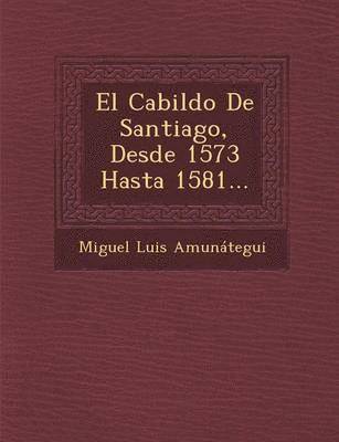 bokomslag El Cabildo De Santiago, Desde 1573 Hasta 1581...