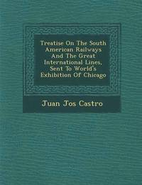 bokomslag Treatise On The South American Railways And The Great International Lines, Sent To World's Exhibition Of Chicago