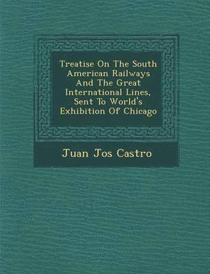 Treatise On The South American Railways And The Great International Lines, Sent To World's Exhibition Of Chicago 1