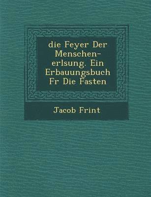 Jacob Frint - Feyer Der Menschen-Erl Sung. Ein Erbauungsbuch Fur Die Fasten, Häftad